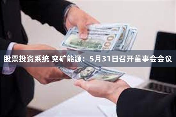 股票投资系统 兖矿能源：5月31日召开董事会会议