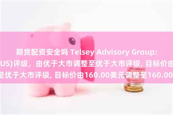 期货配资安全吗 Telsey Advisory Group：维持Dollar Tree(DLTR.US)评级，由优于大市调整至优于大市评级, 目标价由160.00美元调整至160.00美元。