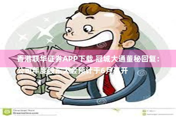 香港联华证券APP下载 冠城大通董秘回复：
公司年度股东大会预计于6月召开