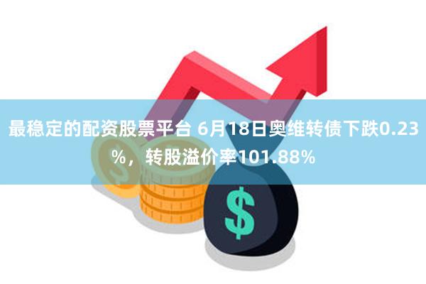 最稳定的配资股票平台 6月18日奥维转债下跌0.23%，转股溢价率101.88%