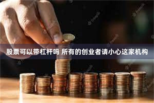 股票可以带杠杆吗 所有的创业者请小心这家机构