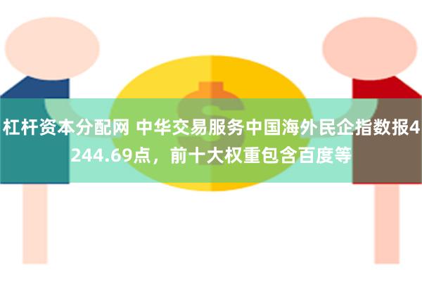 杠杆资本分配网 中华交易服务中国海外民企指数报4244.69点，前十大权重包含百度等