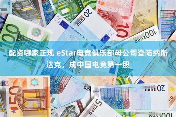 配资哪家正规 eStar电竞俱乐部母公司登陆纳斯达克，成中国电竞第一股