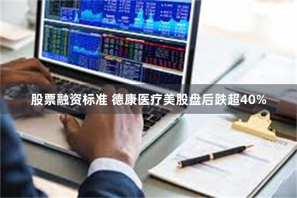 股票融资标准 德康医疗美股盘后跌超40%