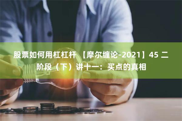 股票如何用杠杠杆 【摩尔缠论-2021】45 二阶段（下）讲十一：买点的真相