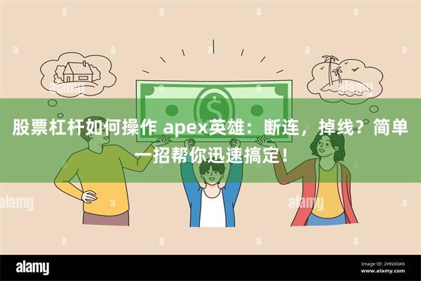 股票杠杆如何操作 apex英雄：断连，掉线？简单一招帮你迅速搞定！