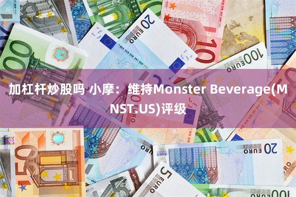 加杠杆炒股吗 小摩：维持Monster Beverage(MNST.US)评级