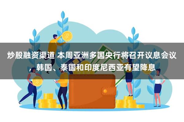 炒股融资渠道 本周亚洲多国央行将召开议息会议，韩国、泰国和印度尼西亚有望降息