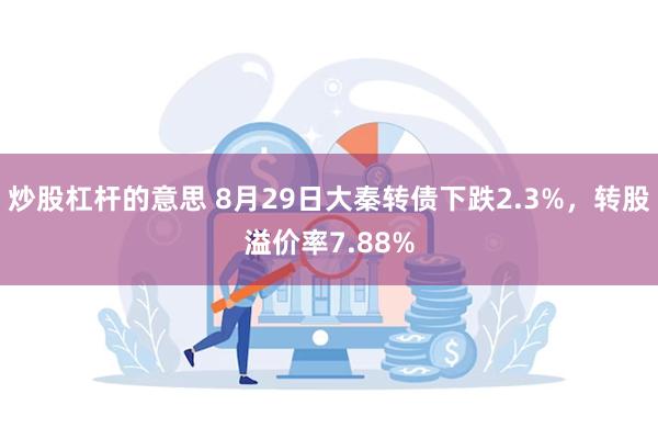 炒股杠杆的意思 8月29日大秦转债下跌2.3%，转股溢价率7.88%