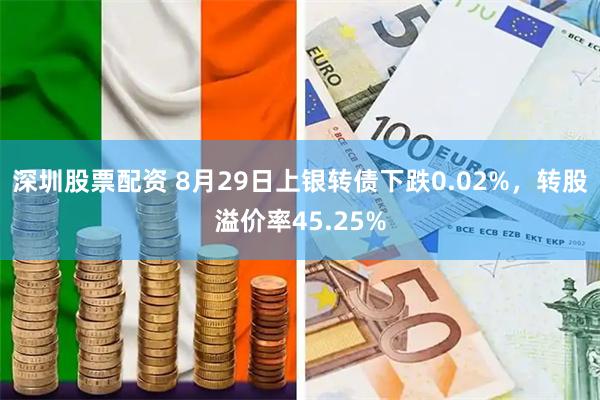 深圳股票配资 8月29日上银转债下跌0.02%，转股溢价率45.25%