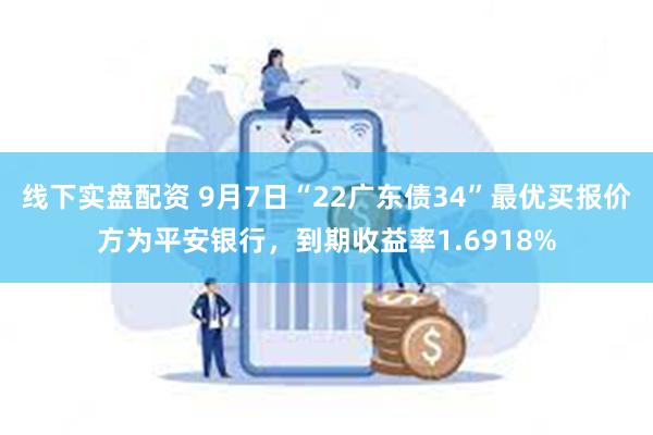 线下实盘配资 9月7日“22广东债34”最优买报价方为平安银行，到期收益率1.6918%