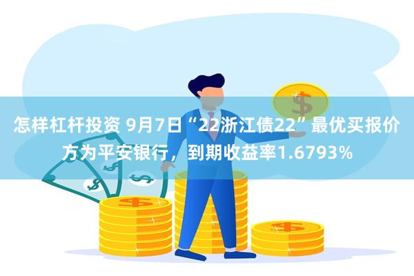 怎样杠杆投资 9月7日“22浙江债22”最优买报价方为平安银行，到期收益率1.6793%