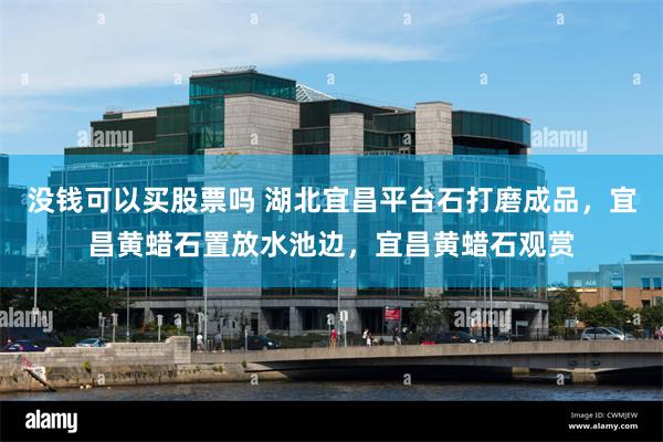 没钱可以买股票吗 湖北宜昌平台石打磨成品，宜昌黄蜡石置放水池边，宜昌黄蜡石观赏