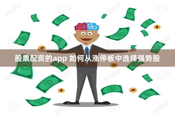 股票配资的app 如何从涨停板中选择强势股