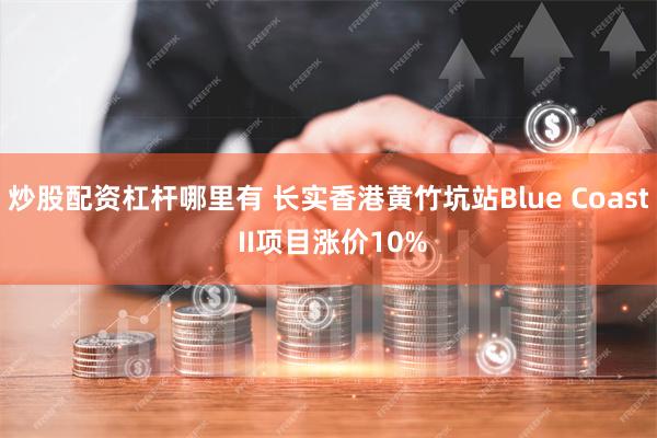 炒股配资杠杆哪里有 长实香港黄竹坑站Blue Coast II项目涨价10%