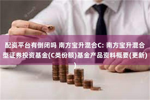 配资平台有倒闭吗 南方宝升混合C: 南方宝升混合型证券投资基金(C类份额)基金产品资料概要(更新)