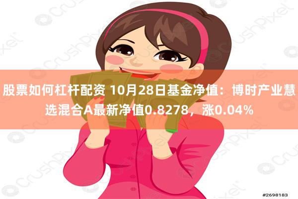 股票如何杠杆配资 10月28日基金净值：博时产业慧选混合A最新净值0.8278，涨0.04%