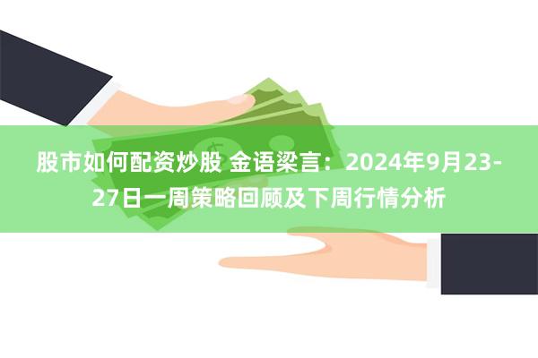 股市如何配资炒股 金语梁言：2024年9月23-27日一周策略回顾及下周行情分析