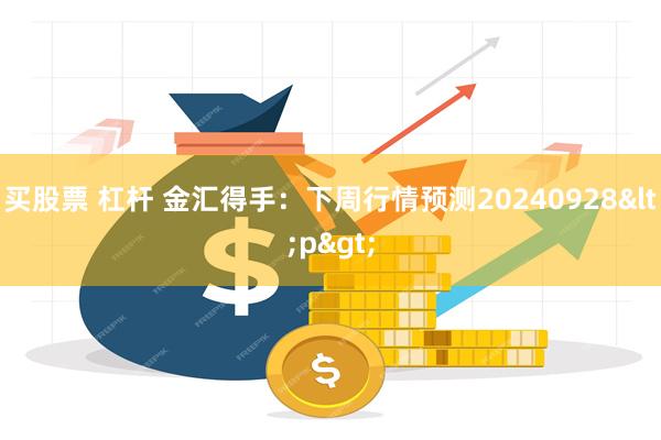 买股票 杠杆 金汇得手：下周行情预测20240928<p>