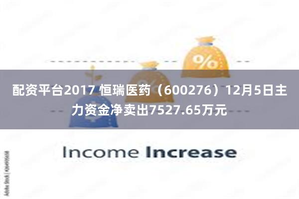 配资平台2017 恒瑞医药（600276）12月5日主力资金净卖出7527.65万元