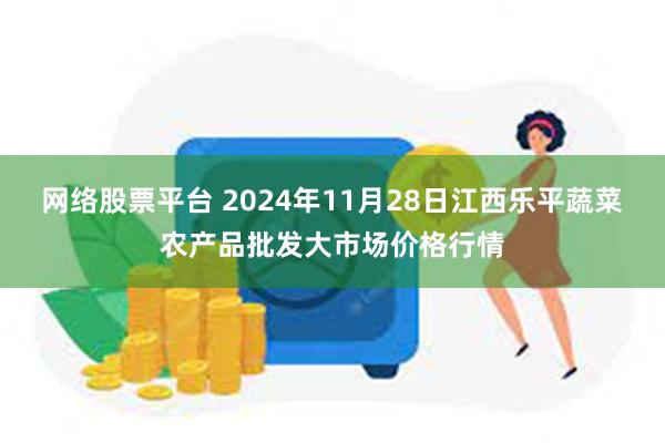 网络股票平台 2024年11月28日江西乐平蔬菜农产品批发大市场价格行情