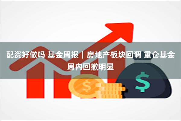 配资好做吗 基金周报｜房地产板块回调 重仓基金周内回撤明显