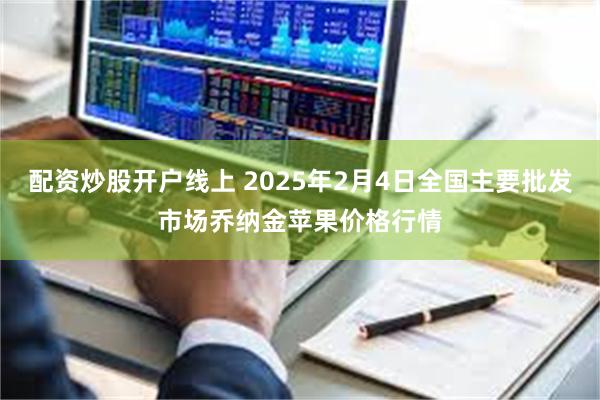 配资炒股开户线上 2025年2月4日全国主要批发市场乔纳金苹果价格行情