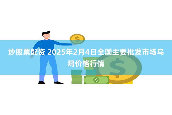 炒股票配资 2025年2月4日全国主要批发市场乌鸡价格行情